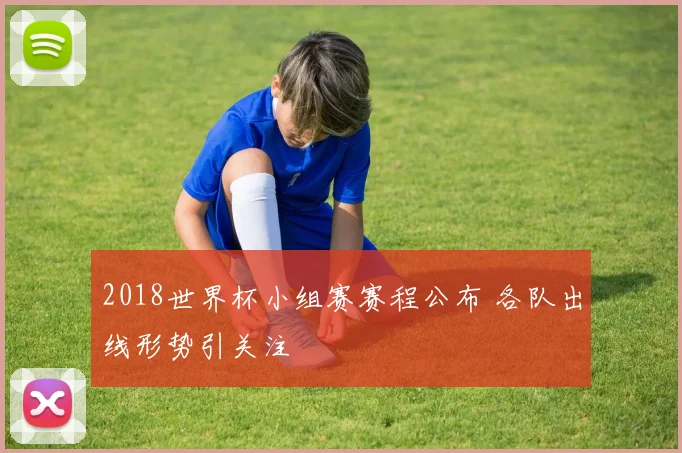 2018世界杯小组赛赛程公布 各队出线形势引关注