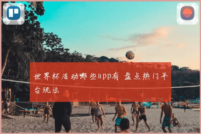 世界杯活动哪些app有 盘点热门平台玩法