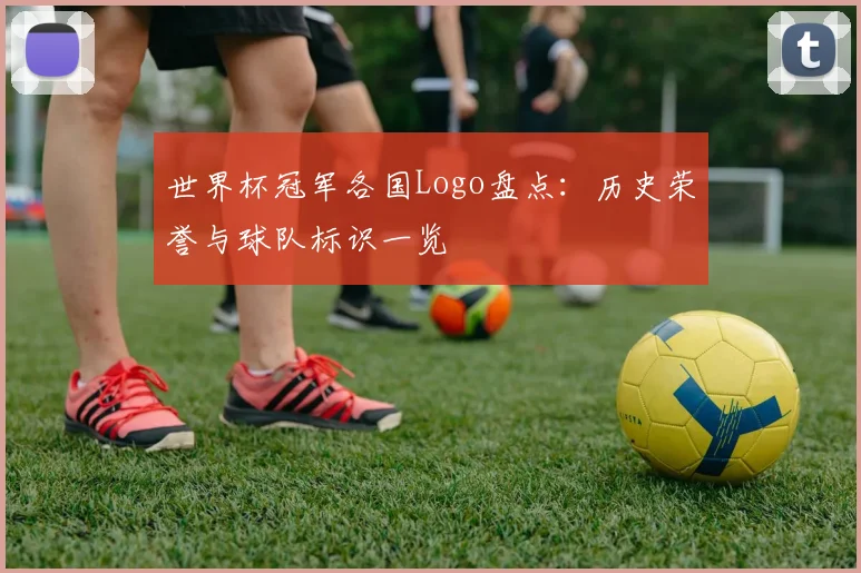 世界杯冠军各国Logo盘点：历史荣誉与球队标识一览