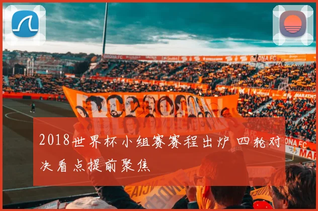 2018世界杯小组赛赛程出炉 四轮对决看点提前聚焦