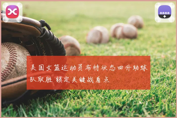 美国女篮运动员布特状态回升助球队取胜 锁定关键战看点