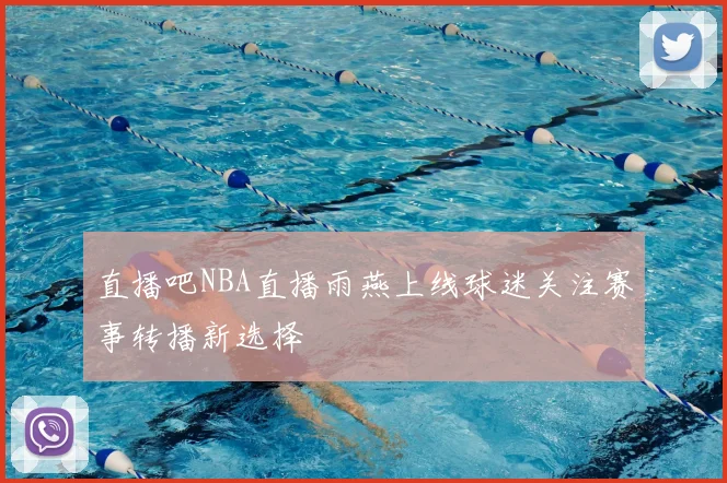 直播吧NBA直播雨燕上线球迷关注赛事转播新选择