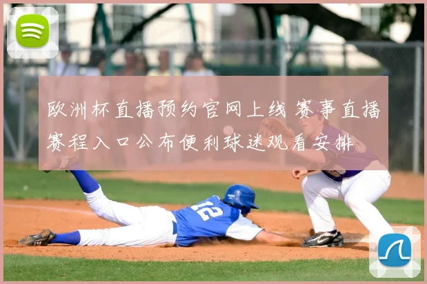 欧洲杯直播预约官网上线 赛事直播赛程入口公布便利球迷观看安排