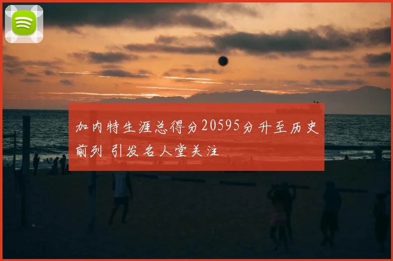 加内特生涯总得分20595分升至历史前列 引发名人堂关注