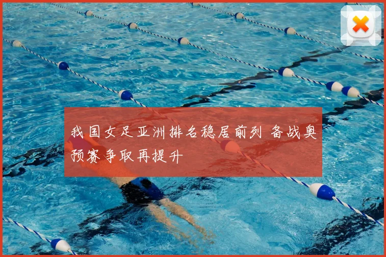 我国女足亚洲排名稳居前列 备战奥预赛争取再提升