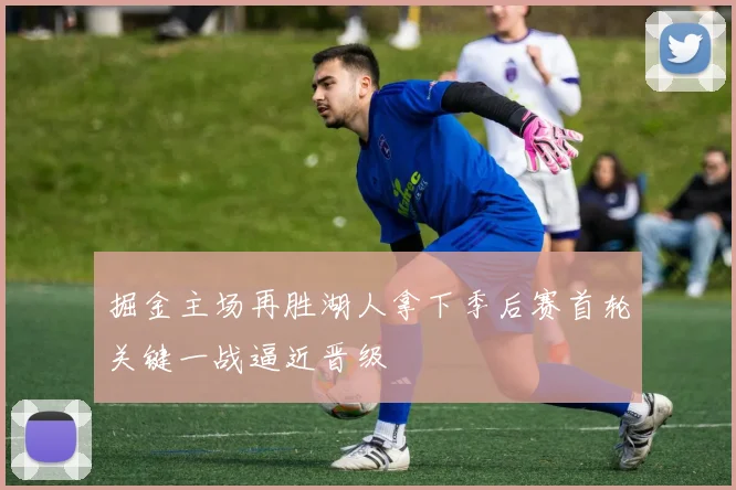 掘金主场再胜湖人拿下季后赛首轮关键一战逼近晋级