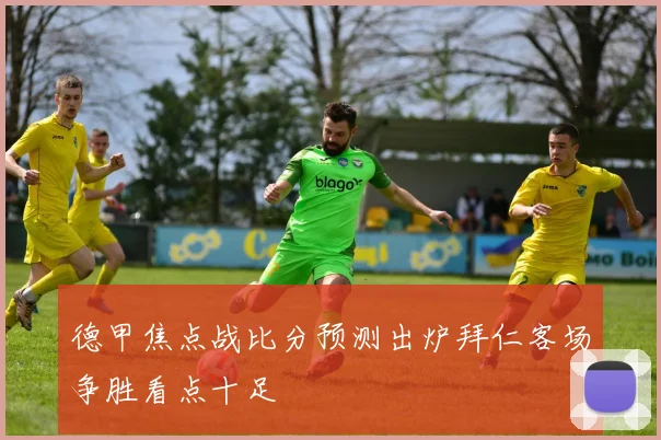 德甲焦点战比分预测出炉拜仁客场争胜看点十足