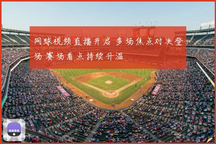 网球视频直播开启 多场焦点对决登场 赛场看点持续升温