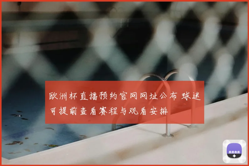 欧洲杯直播预约官网网址公布 球迷可提前查看赛程与观看安排